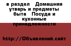  в раздел : Домашняя утварь и предметы быта » Посуда и кухонные принадлежности 